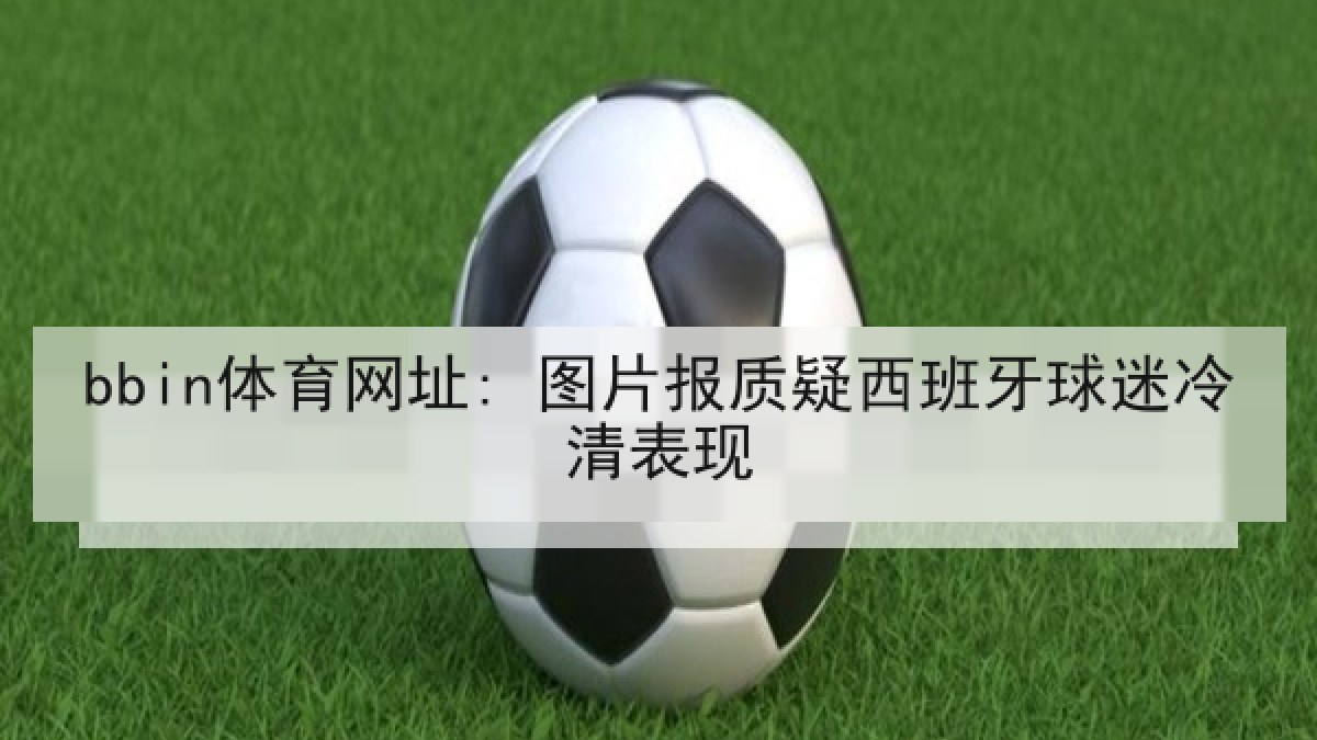 bbin体育网址: 图片报质疑西班牙球迷冷清表现