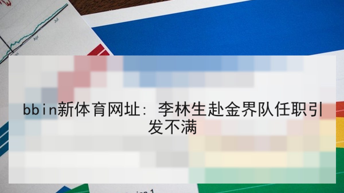 bbin新体育网址: 李林生赴金界队任职引发不满 bbin新体育网址: 李林生赴金界队任职引发不满